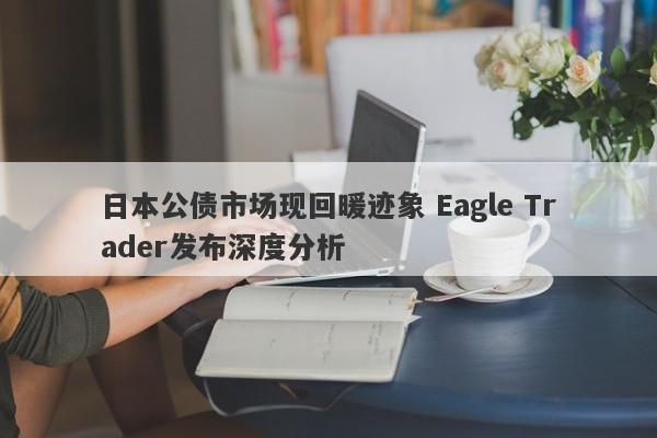 日本公债市场现回暖迹象 Eagle Trader发布深度分析-第1张图片-Eagle Trader