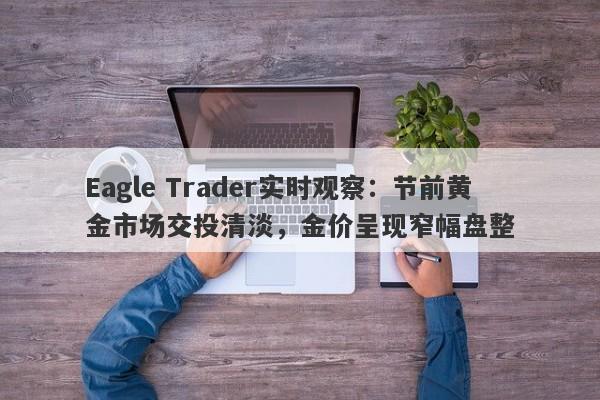 Eagle Trader实时观察：节前黄金市场交投清淡，金价呈现窄幅盘整-第1张图片-Eagle Trader