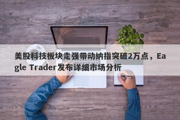 美股科技板块走强带动纳指突破2万点，Eagle Trader发布详细市场分析-第1张图片-Eagle Trader