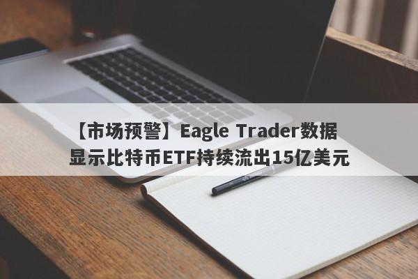 【市场预警】Eagle Trader数据显示比特币ETF持续流出15亿美元-第1张图片-Eagle Trader