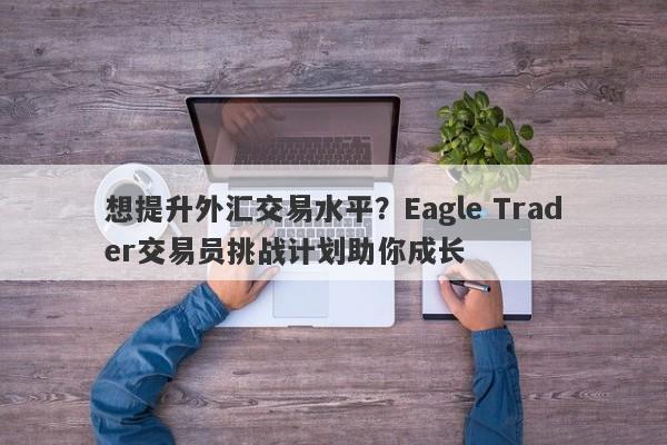 想提升外汇交易水平？Eagle Trader交易员挑战计划助你成长-第1张图片-Eagle Trader