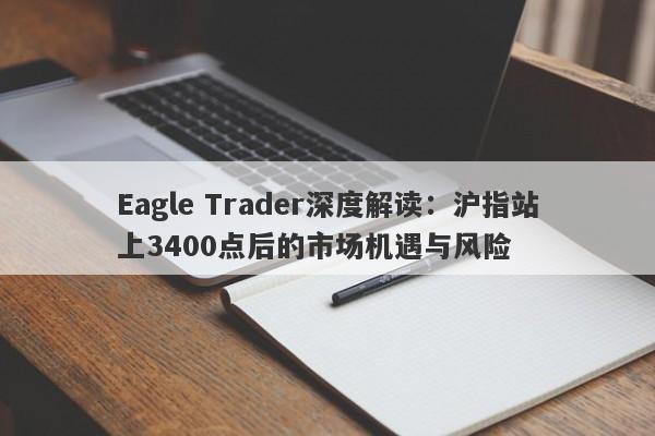 Eagle Trader深度解读：沪指站上3400点后的市场机遇与风险-第1张图片-Eagle Trader