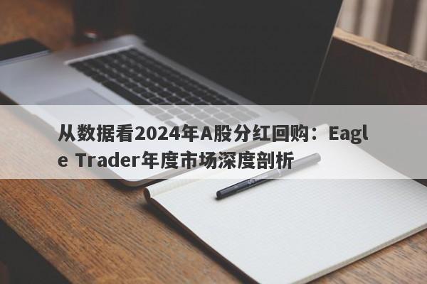 从数据看2024年A股分红回购：Eagle Trader年度市场深度剖析-第1张图片-Eagle Trader