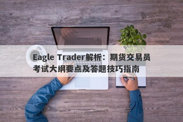 Eagle Trader解析：期货交易员考试大纲要点及答题技巧指南-第1张图片-Eagle Trader