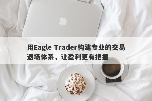 用Eagle Trader构建专业的交易退场体系，让盈利更有把握-第1张图片-Eagle Trader