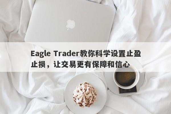 Eagle Trader教你科学设置止盈止损，让交易更有保障和信心-第1张图片-Eagle Trader