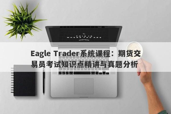 Eagle Trader系统课程：期货交易员考试知识点精讲与真题分析-第1张图片-Eagle Trader