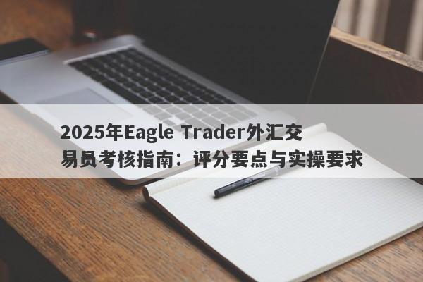 2025年Eagle Trader外汇交易员考核指南：评分要点与实操要求-第1张图片-Eagle Trader