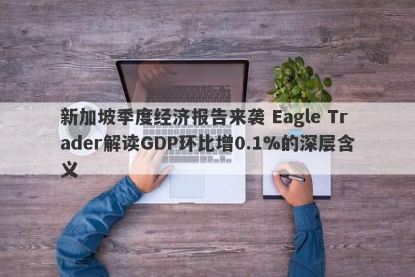 新加坡季度经济报告来袭 Eagle Trader解读GDP环比增0.1%的深层含义-第1张图片-Eagle Trader