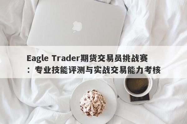 Eagle Trader期货交易员挑战赛：专业技能评测与实战交易能力考核-第1张图片-Eagle Trader