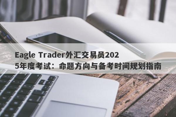 Eagle Trader外汇交易员2025年度考试：命题方向与备考时间规划指南-第1张图片-Eagle Trader