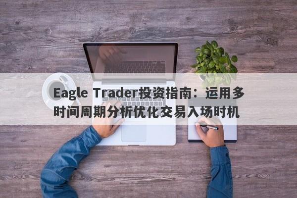 Eagle Trader投资指南：运用多时间周期分析优化交易入场时机-第1张图片-Eagle Trader