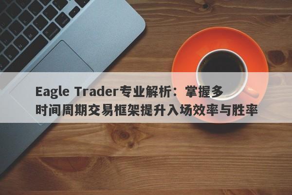 Eagle Trader专业解析：掌握多时间周期交易框架提升入场效率与胜率-第1张图片-Eagle Trader