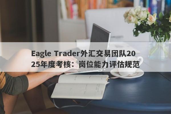 Eagle Trader外汇交易团队2025年度考核：岗位能力评估规范-第1张图片-Eagle Trader