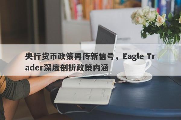 央行货币政策再传新信号，Eagle Trader深度剖析政策内涵-第1张图片-Eagle Trader