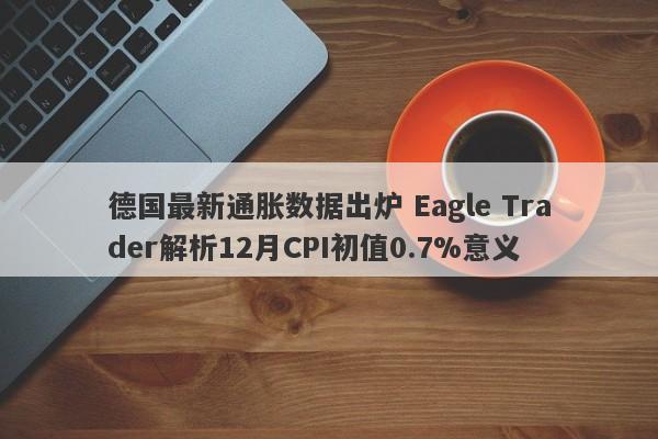 德国最新通胀数据出炉 Eagle Trader解析12月CPI初值0.7%意义-第1张图片-Eagle Trader