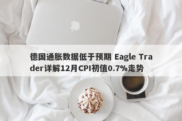 德国通胀数据低于预期 Eagle Trader详解12月CPI初值0.7%走势-第1张图片-Eagle Trader