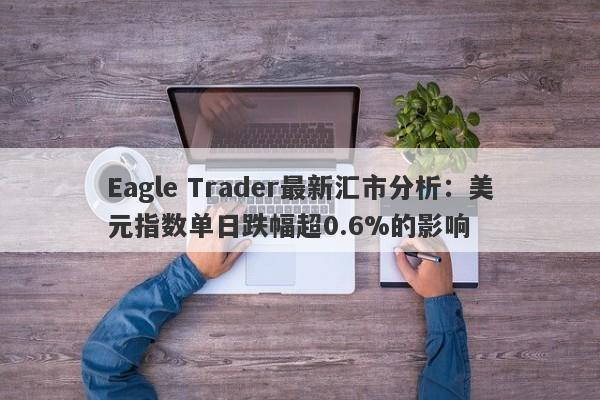 Eagle Trader最新汇市分析：美元指数单日跌幅超0.6%的影响-第1张图片-Eagle Trader