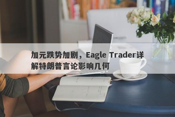 加元跌势加剧，Eagle Trader详解特朗普言论影响几何-第1张图片-Eagle Trader