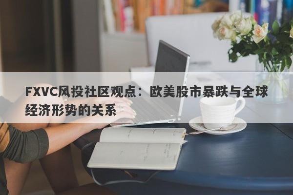 FXVC风投社区观点：欧美股市暴跌与全球经济形势的关系-第1张图片-Eagle Trader