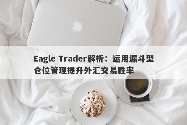 Eagle Trader解析：运用漏斗型仓位管理提升外汇交易胜率-第1张图片-Eagle Trader