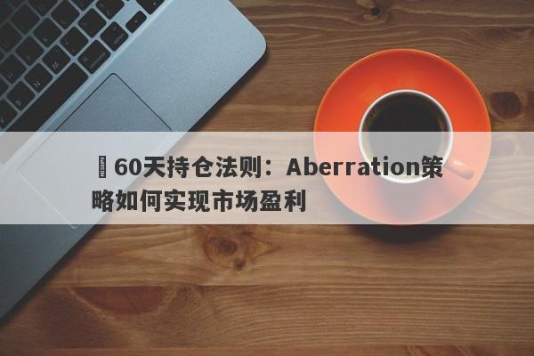 60天持仓法则:Aberration策略如何实现市场盈利-第1张图片-EagleTrader 60天持仓法则:Aberration策略如何实现市场盈利-第1张图片-EagleTrader
