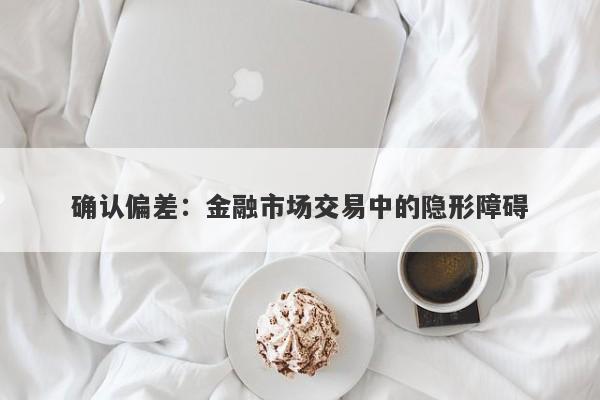 确认偏差:金融市场交易中的隐形障碍-第1张图片-EagleTrader 确认偏差:金融市场交易中的隐形障碍-第1张图片-EagleTrader