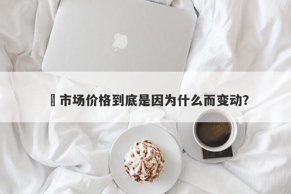 市场价格到底是因为什么而变动?-第1张图片-EagleTrader 市场价格到底是因为什么而变动?-第1张图片-EagleTrader